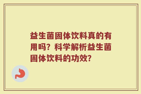 益生菌固体饮料真的有用吗？科学解析益生菌固体饮料的功效？