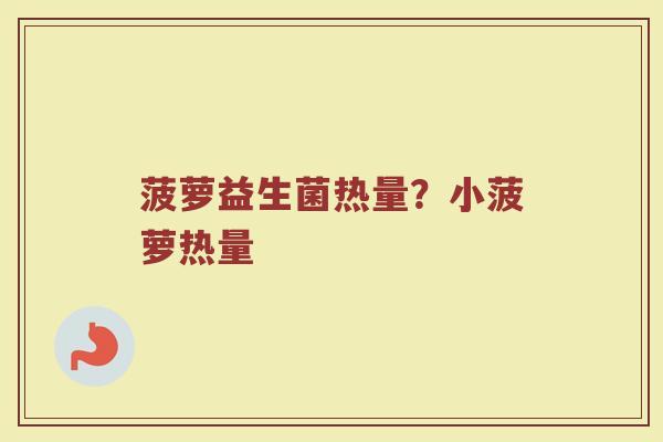 菠萝益生菌热量?小菠萝热量 菠萝益生菌热量?小菠萝热量