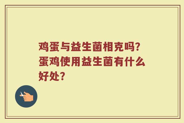 鸡蛋与益生菌相克吗？蛋鸡使用益生菌有什么好处？