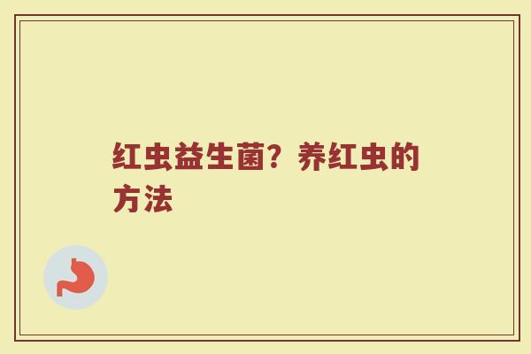 红虫益生菌?养红虫的方法 红虫益生菌?养红虫的方法