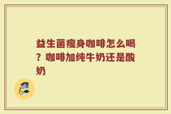 益生菌瘦身咖啡怎么喝？咖啡加纯牛奶还是酸奶