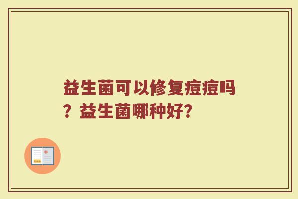 益生菌可以修复痘痘吗？益生菌哪种好？
