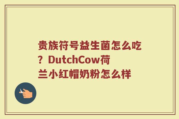贵族符号益生菌怎么吃？DutchCow荷兰小红帽奶粉怎么样
