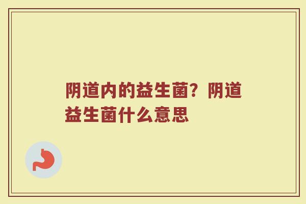 内的益生菌?益生菌什么意思 内的益生菌?益生菌什么意思