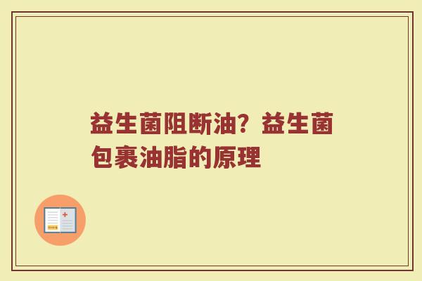 益生菌阻断油？益生菌包裹油脂的原理