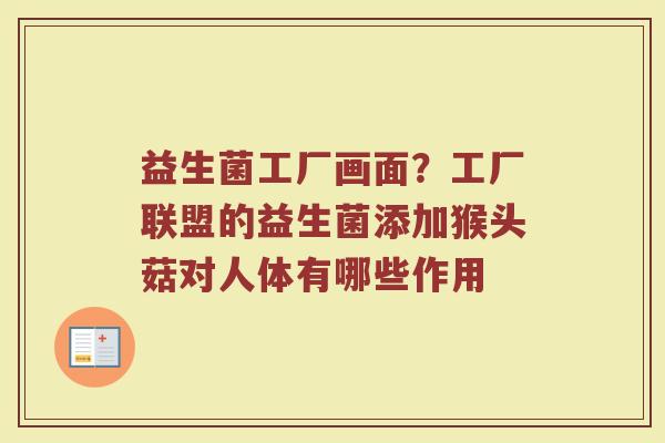益生菌工厂画面？工厂联盟的益生菌添加猴头菇对人体有哪些作用