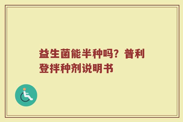 益生菌能半种吗？普利登拌种剂说明书
