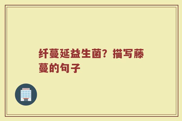 纤蔓延益生菌？描写藤蔓的句子