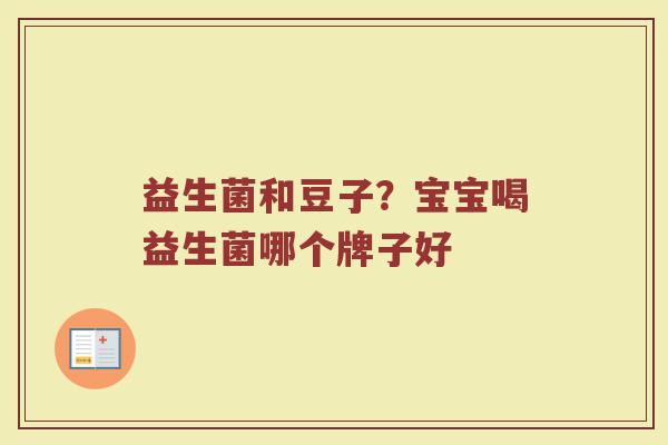 益生菌和豆子？宝宝喝益生菌哪个牌子好