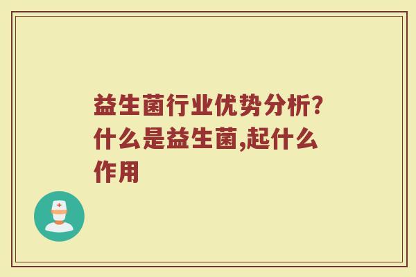 益生菌行业优势分析?什么是益生菌,起什么作用 益生菌行业优势分析?什么是益生菌,起什么作用