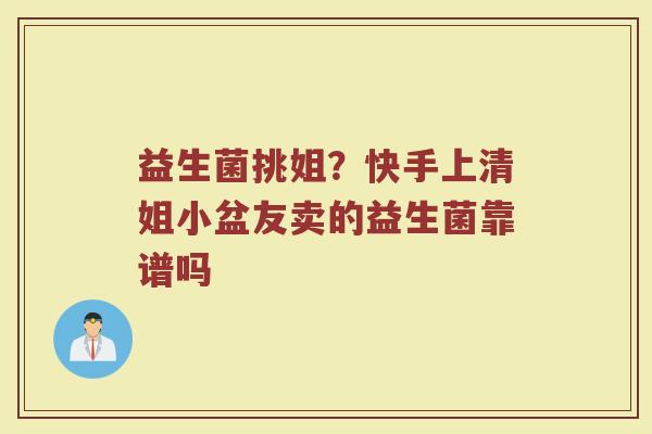 益生菌挑姐?快手上清姐小盆友卖的益生菌靠谱吗 益生菌挑姐?快手上清姐小盆友卖的益生菌靠谱吗