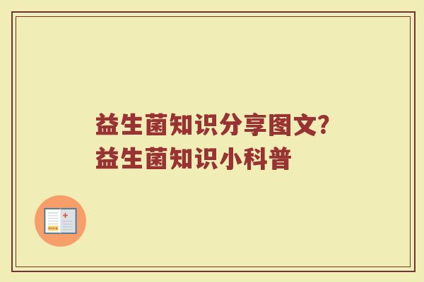 益生菌知识分享图文？益生菌知识小科普