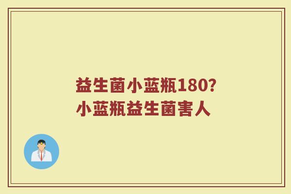 益生菌小蓝瓶180?小蓝瓶益生菌害人 益生菌小蓝瓶180?小蓝瓶益生菌害人