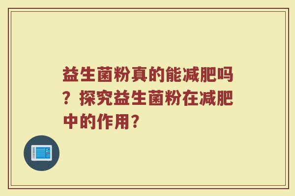 益生菌粉真的能吗?探究益生菌粉在中的作用? 益生菌粉真的能吗?探究益生菌粉在中的作用?