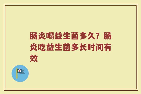 肠炎喝益生菌多久？肠炎吃益生菌多长时间有效