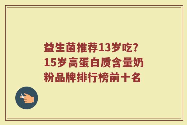 益生菌推荐13岁吃?15岁高蛋白质含量奶粉品牌排行榜前十名 益生菌推荐13岁吃?15岁高蛋白质含量奶粉品牌排行榜前十名