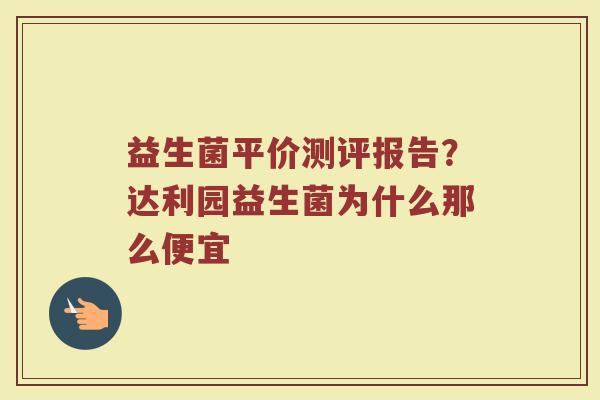 益生菌平价测评报告？达利园益生菌为什么那么便宜
