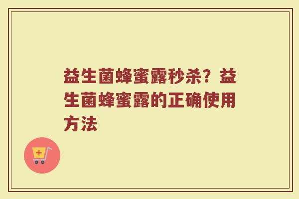 益生菌蜂蜜露秒杀？益生菌蜂蜜露的正确使用方法