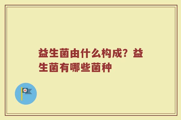 益生菌由什么构成？益生菌有哪些菌种