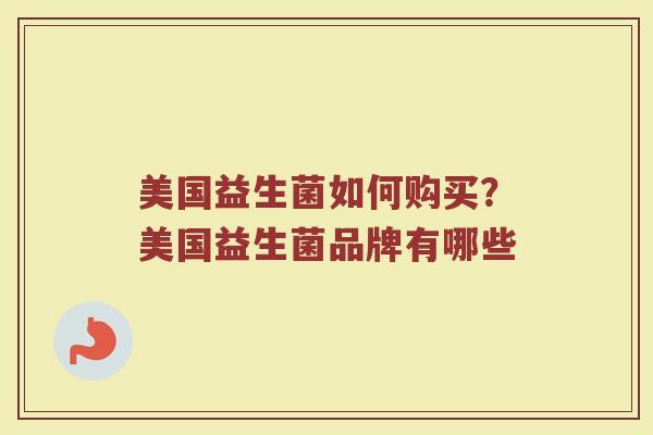 美国益生菌如何购买？美国益生菌品牌有哪些