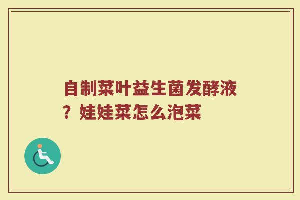 自制菜叶益生菌发酵液？娃娃菜怎么泡菜