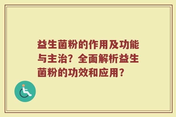 益生菌粉的作用及功能与主治？全面解析益生菌粉的功效和应用？