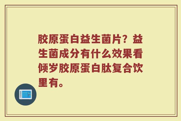 胶原蛋白益生菌片？益生菌成分有什么效果看倾岁胶原蛋白肽复合饮里有。