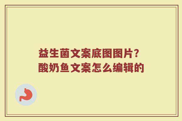 益生菌文案底图图片？酸奶鱼文案怎么编辑的