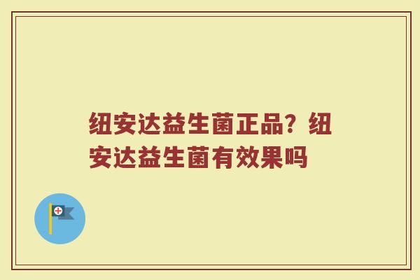 纽安达益生菌正品？纽安达益生菌有效果吗