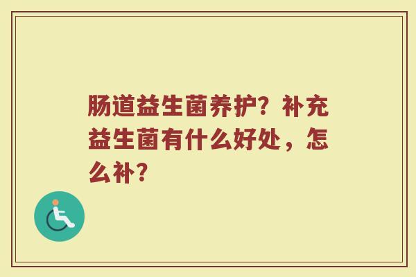 肠道益生菌养护？补充益生菌有什么好处，怎么补？
