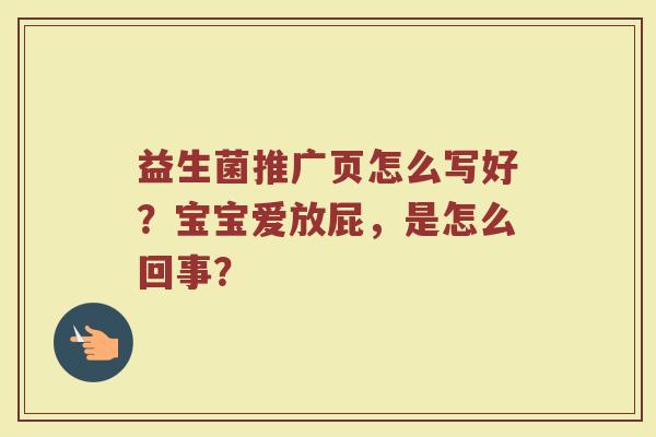 益生菌推广页怎么写好？宝宝爱放屁，是怎么回事？