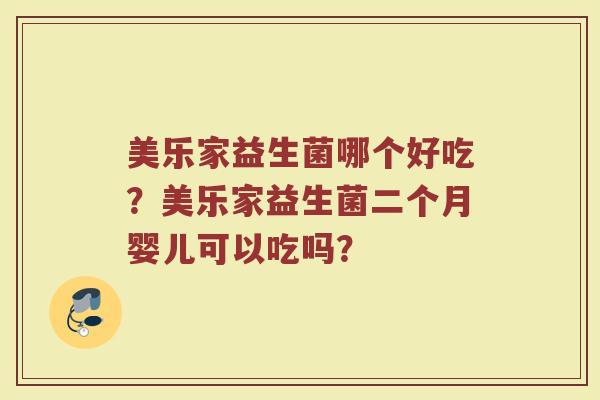 美乐家益生菌哪个好吃？美乐家益生菌二个月婴儿可以吃吗？