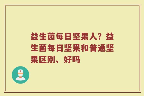 益生菌每日坚果人？益生菌每日坚果和普通坚果区别、好吗