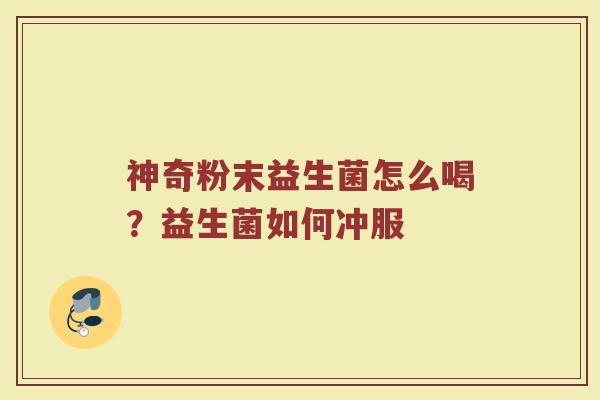 神奇粉末益生菌怎么喝？益生菌如何冲服