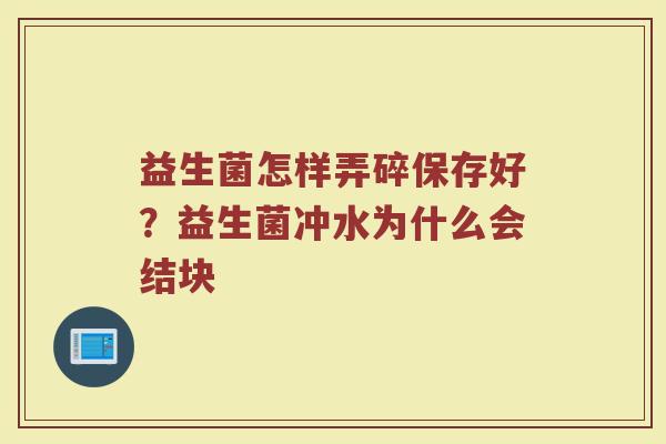 益生菌怎样弄碎保存好？益生菌冲水为什么会结块