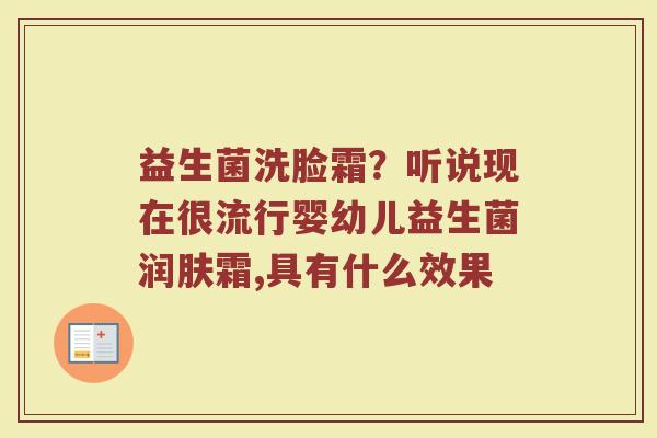 益生菌洗脸霜？听说现在很流行婴幼儿益生菌润肤霜,具有什么效果
