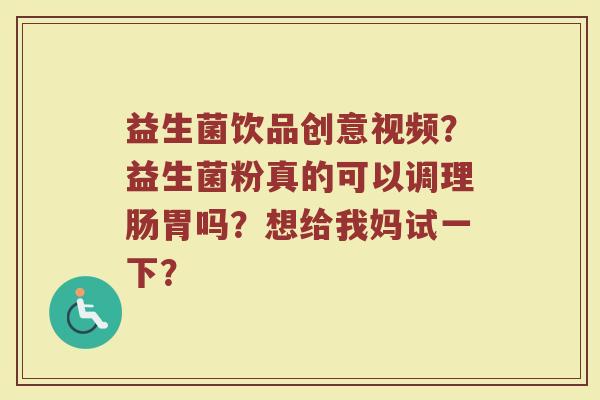 益生菌饮品创意视频？益生菌粉真的可以调理肠胃吗？想给我妈试一下？