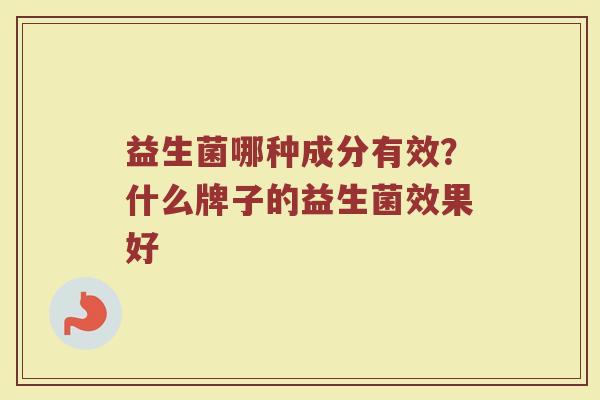 益生菌哪种成分有效？什么牌子的益生菌效果好