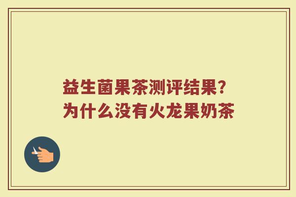 益生菌果茶测评结果?为什么没有火龙果奶茶 益生菌果茶测评结果?为什么没有火龙果奶茶