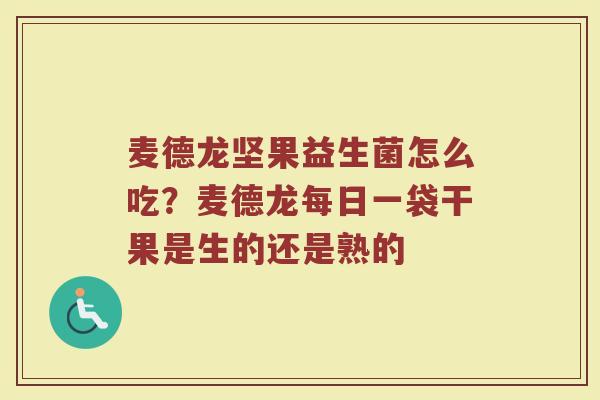 麦德龙坚果益生菌怎么吃？麦德龙每日一袋干果是生的还是熟的
