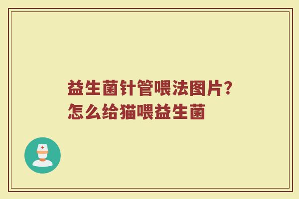 益生菌针管喂法图片?怎么给猫喂益生菌 益生菌针管喂法图片?怎么给猫喂益生菌