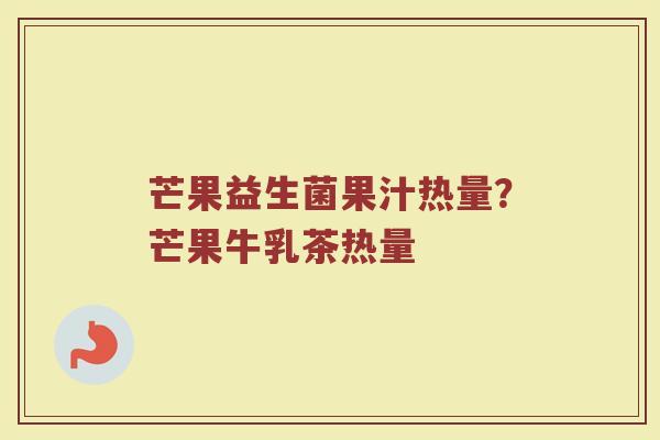 芒果益生菌果汁热量？芒果牛乳茶热量