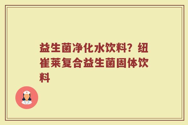 益生菌净化水饮料？纽崔莱复合益生菌固体饮料