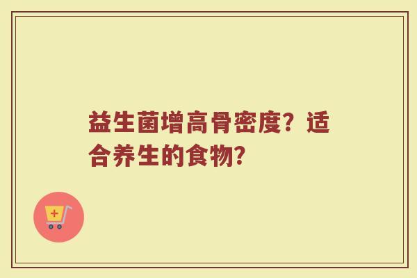 益生菌增高骨密度？适合养生的食物？