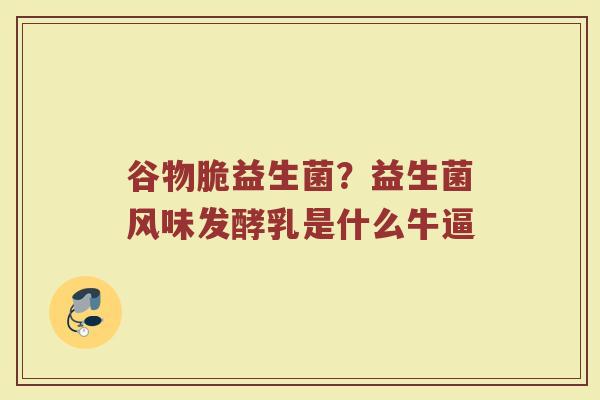 谷物脆益生菌？益生菌风味发酵乳是什么牛逼