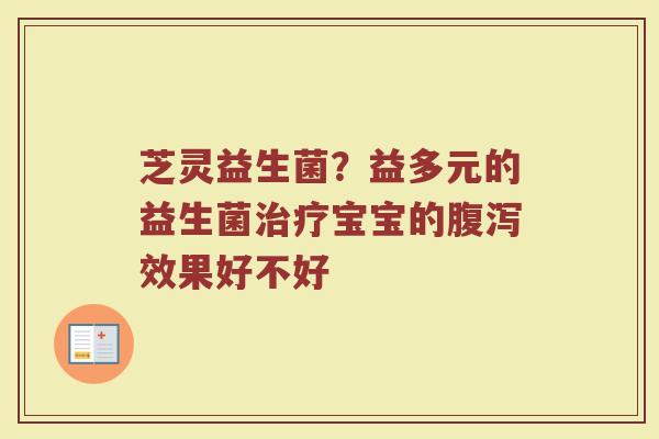 芝灵益生菌？益多元的益生菌治疗宝宝的腹泻效果好不好