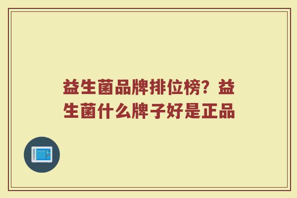 益生菌品牌排位榜？益生菌什么牌子好是正品
