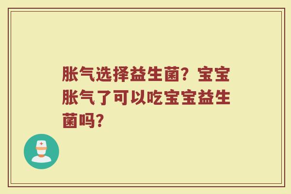胀气选择益生菌？宝宝胀气了可以吃宝宝益生菌吗？