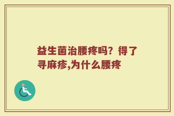 益生菌治腰疼吗？得了寻麻疹,为什么腰疼