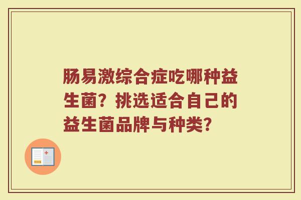 肠易激综合症吃哪种益生菌?挑选适合自己的益生菌品牌与种类? 肠易激综合症吃哪种益生菌?挑选适合自己的益生菌品牌与种类?